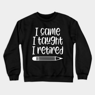 I came I taught I retired - funny retired teacher gift Crewneck Sweatshirt